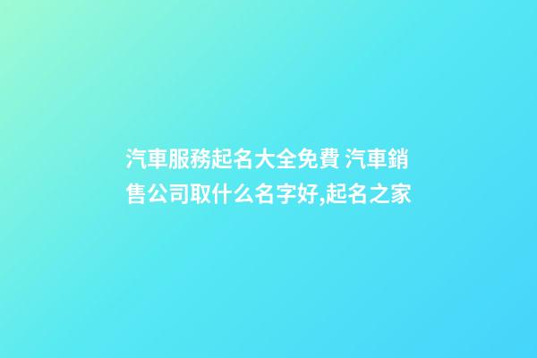 汽車服務起名大全免費 汽車銷售公司取什么名字好,起名之家